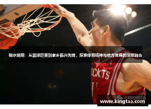 响水姚明：从篮球巨星到家乡振兴先锋，探索体育精神与地方发展的深度融合