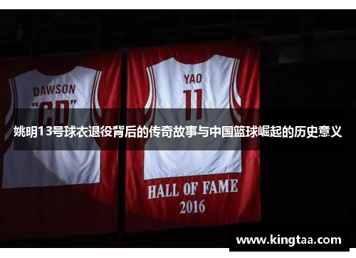 姚明13号球衣退役背后的传奇故事与中国篮球崛起的历史意义