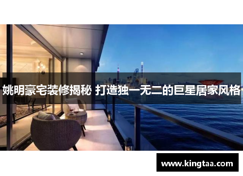 姚明豪宅装修揭秘 打造独一无二的巨星居家风格