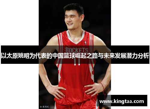 以太原姚明为代表的中国篮球崛起之路与未来发展潜力分析