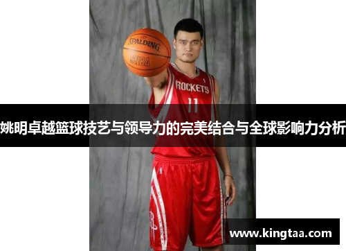 姚明卓越篮球技艺与领导力的完美结合与全球影响力分析