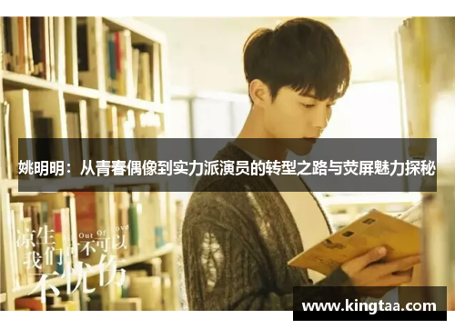 姚明明：从青春偶像到实力派演员的转型之路与荧屏魅力探秘