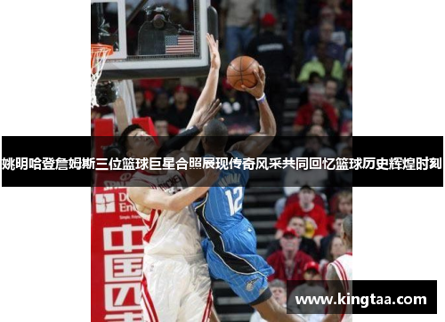 姚明哈登詹姆斯三位篮球巨星合照展现传奇风采共同回忆篮球历史辉煌时刻