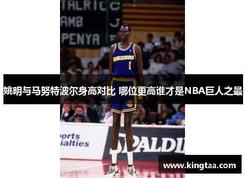 姚明与马努特波尔身高对比 哪位更高谁才是NBA巨人之最
