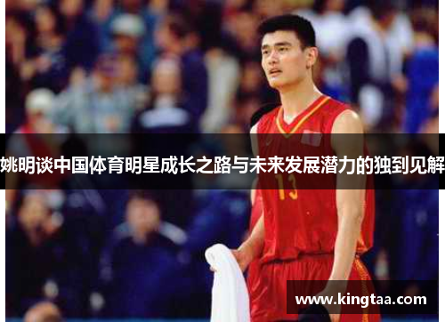 姚明谈中国体育明星成长之路与未来发展潜力的独到见解