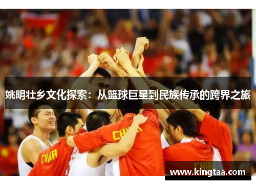姚明壮乡文化探索：从篮球巨星到民族传承的跨界之旅