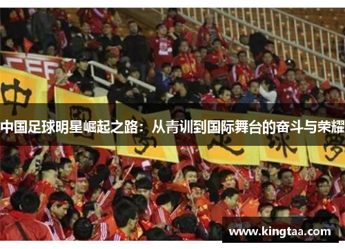 中国足球明星崛起之路：从青训到国际舞台的奋斗与荣耀