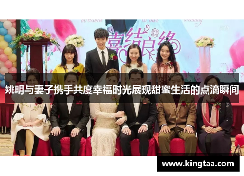 姚明与妻子携手共度幸福时光展现甜蜜生活的点滴瞬间