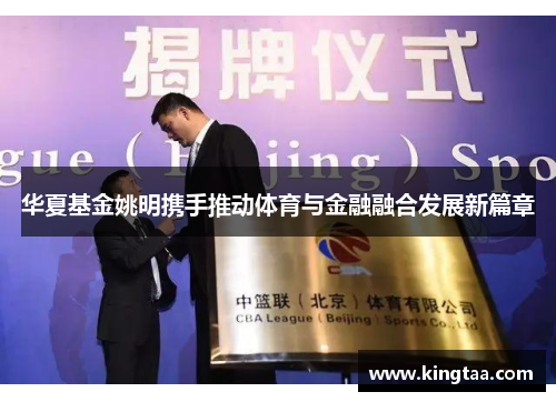 华夏基金姚明携手推动体育与金融融合发展新篇章