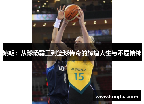 姚明：从球场霸王到篮球传奇的辉煌人生与不屈精神