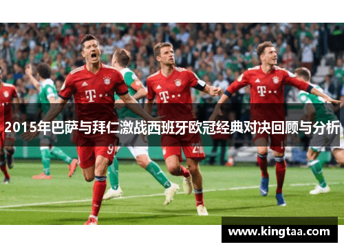 2015年巴萨与拜仁激战西班牙欧冠经典对决回顾与分析