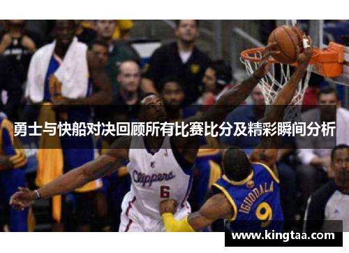 勇士与快船对决回顾所有比赛比分及精彩瞬间分析