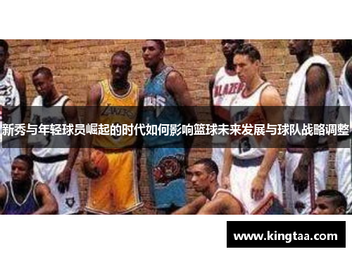 新秀与年轻球员崛起的时代如何影响篮球未来发展与球队战略调整