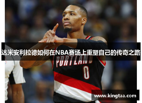 达米安利拉德如何在NBA赛场上重塑自己的传奇之路