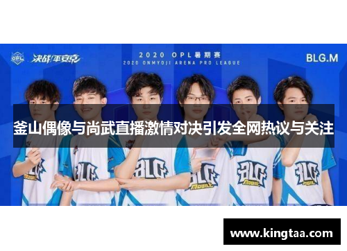 釜山偶像与尚武直播激情对决引发全网热议与关注